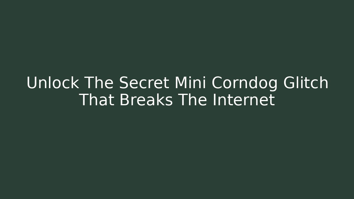 Unlock The Secret Mini Corndog Glitch That Breaks The Internet