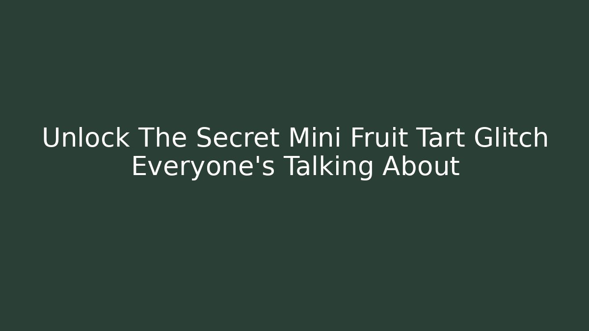 Unlock The Secret Mini Fruit Tart Glitch Everyone’s Talking About
