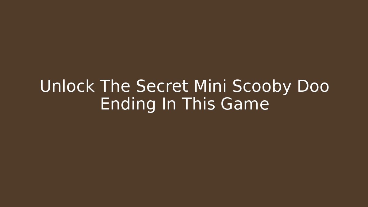 Unlock The Secret Mini Scooby Doo Ending In This Game