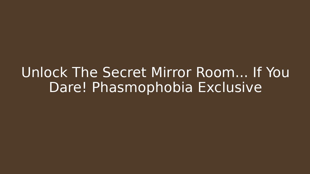 Unlock The Secret Mirror Room… If You Dare! Phasmophobia Exclusive