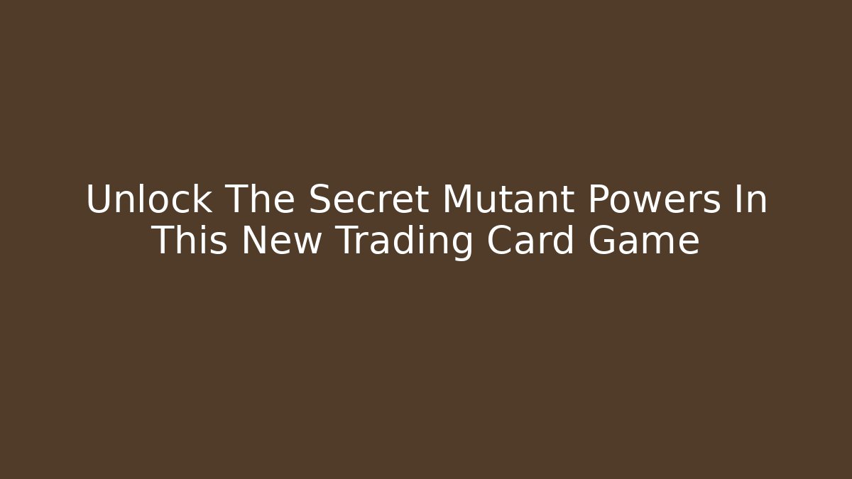 Unlock The Secret Mutant Powers In This New Trading Card Game