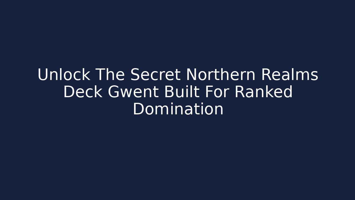 Unlock The Secret Northern Realms Deck Gwent Built For Ranked Domination