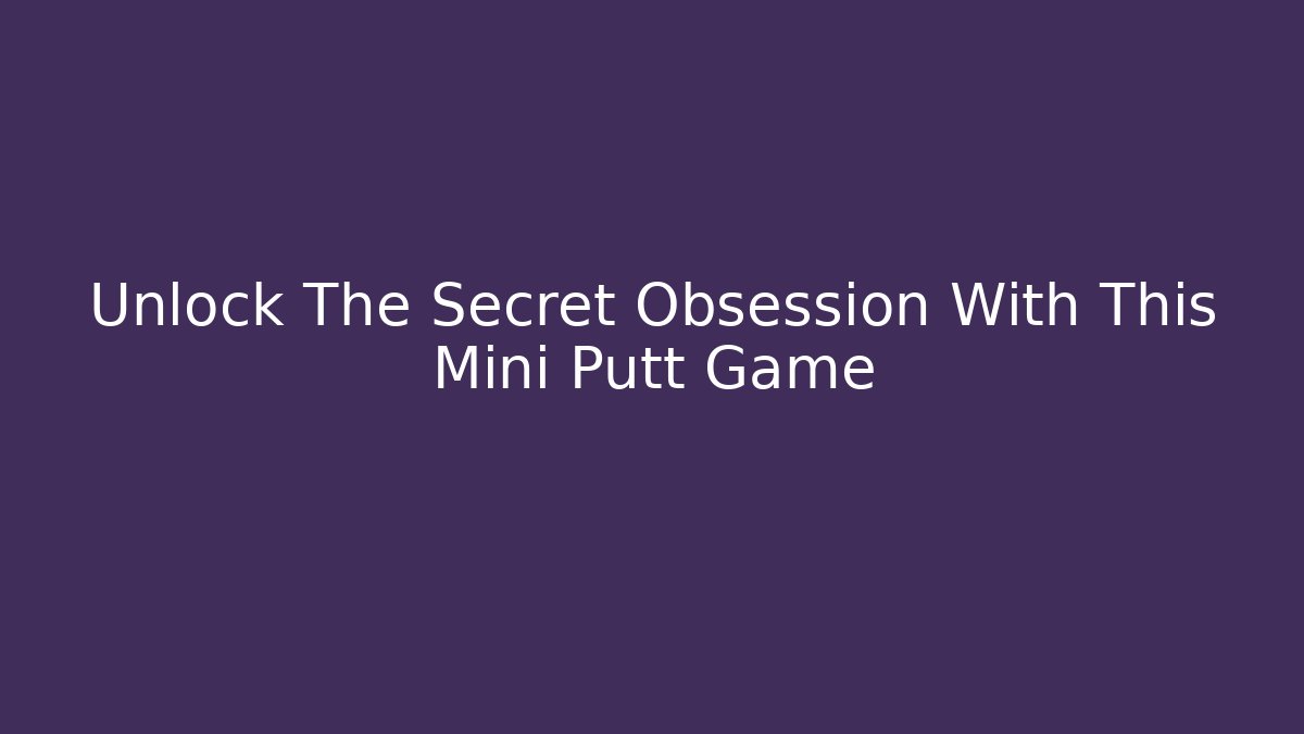 Unlock The Secret Obsession With This Mini Putt Game