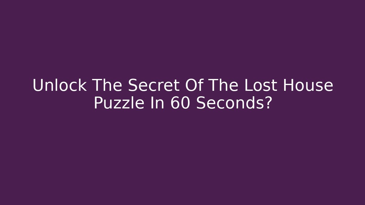 Unlock The Secret Of The Lost House Puzzle In 60 Seconds?