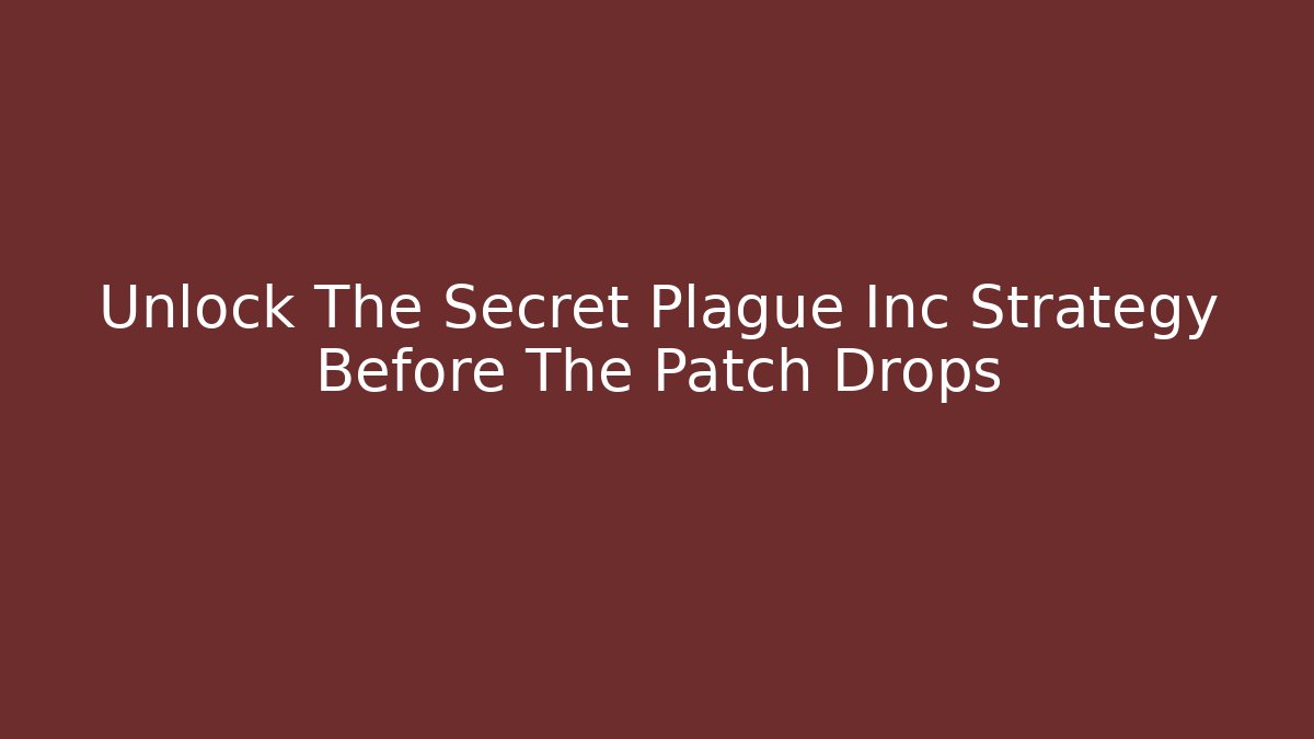 Unlock The Secret Plague Inc Strategy Before The Patch Drops