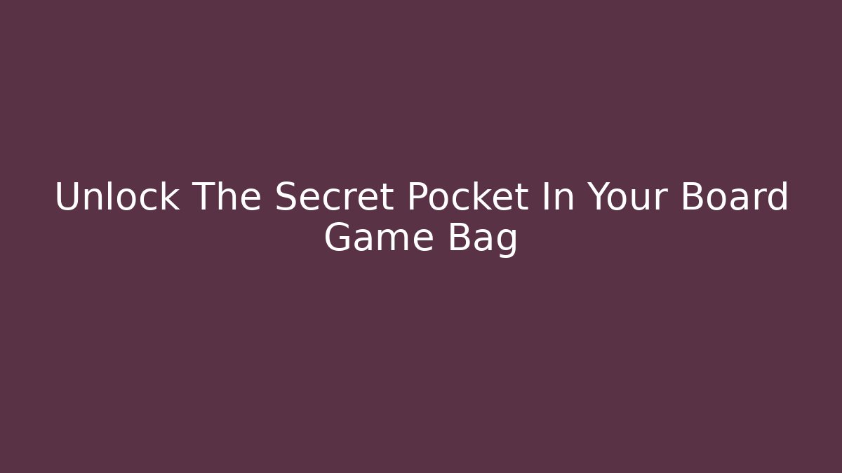 Unlock The Secret Pocket In Your Board Game Bag