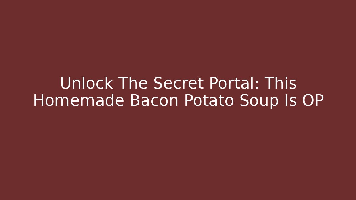 Unlock The Secret Portal: This Homemade Bacon Potato Soup Is OP