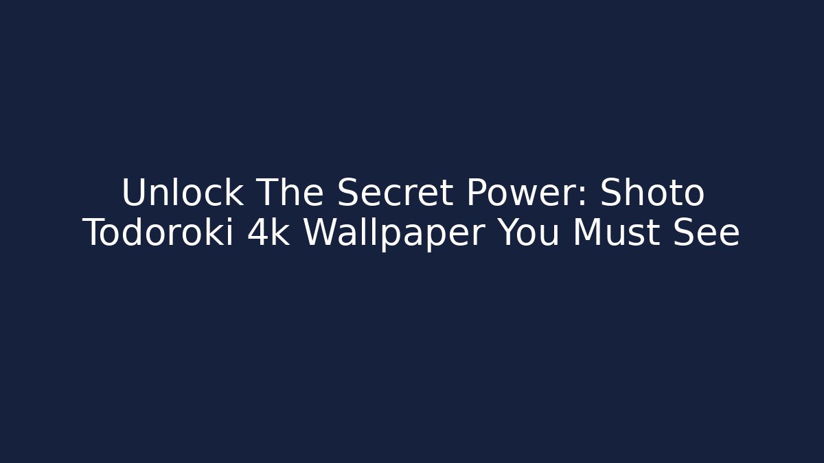 Unlock The Secret Power: Shoto Todoroki 4k Wallpaper You Must See