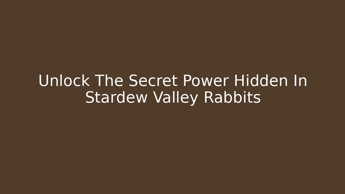 Unlock The Secret Power Hidden In Stardew Valley Rabbits
