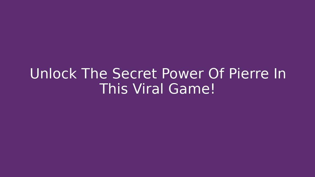 Unlock The Secret Power Of Pierre In This Viral Game!