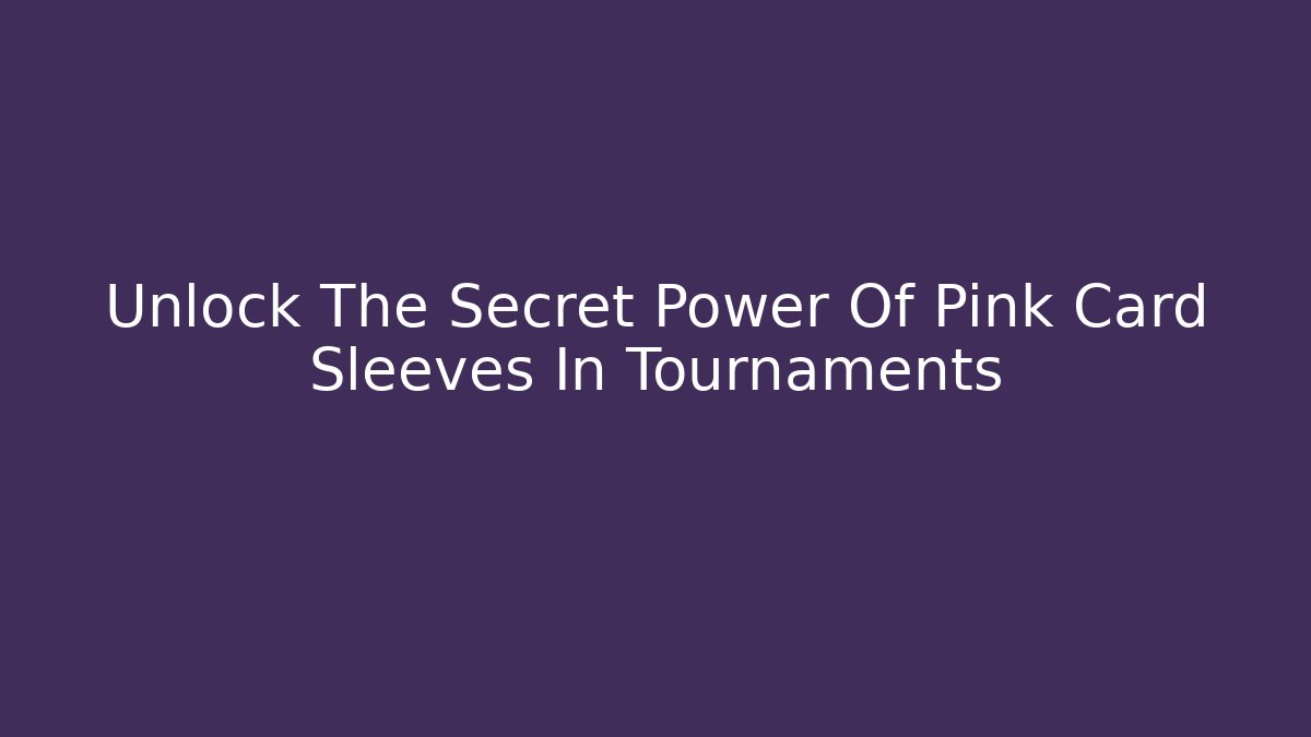Unlock The Secret Power Of Pink Card Sleeves In Tournaments