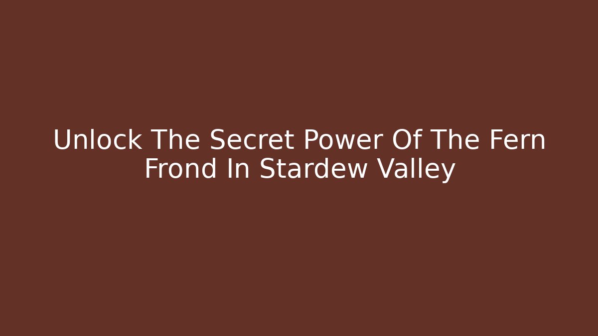 Unlock The Secret Power Of The Fern Frond In Stardew Valley