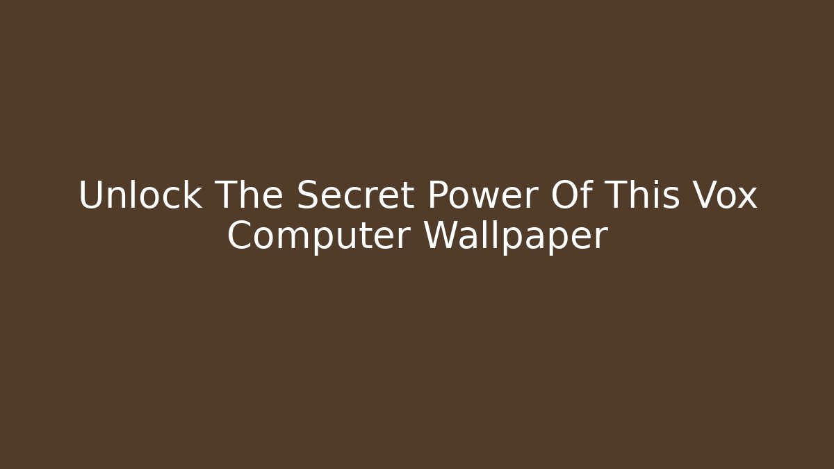 Unlock The Secret Power Of This Vox Computer Wallpaper