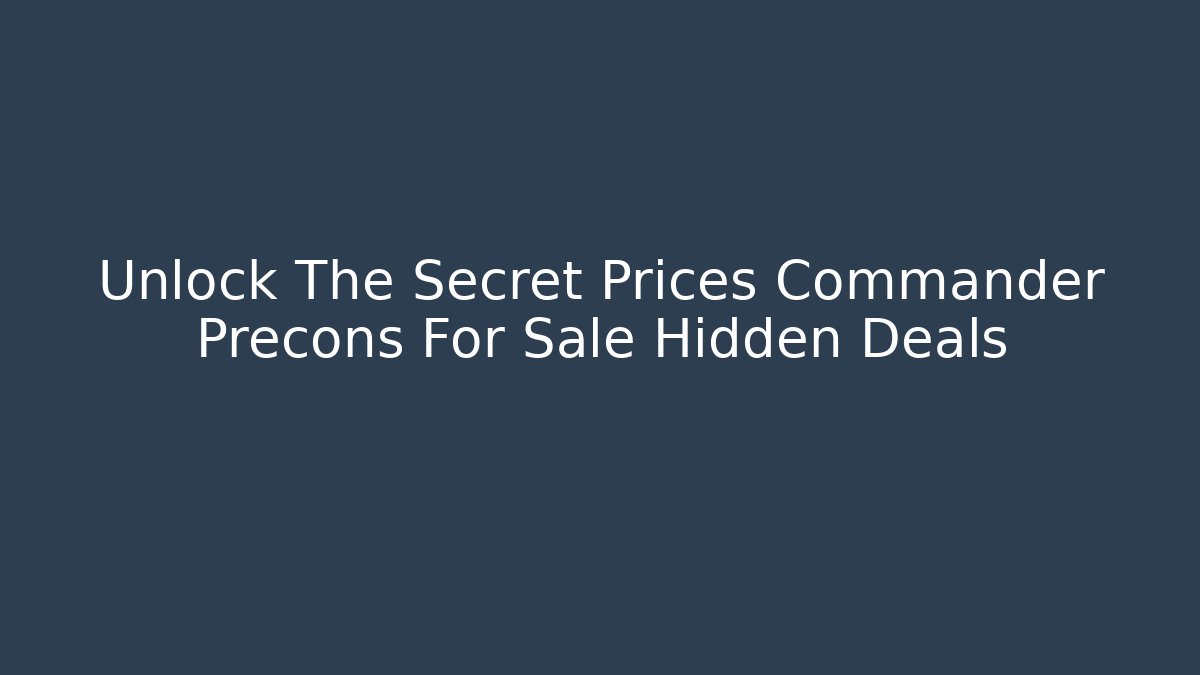 Unlock The Secret Prices Commander Precons For Sale Hidden Deals