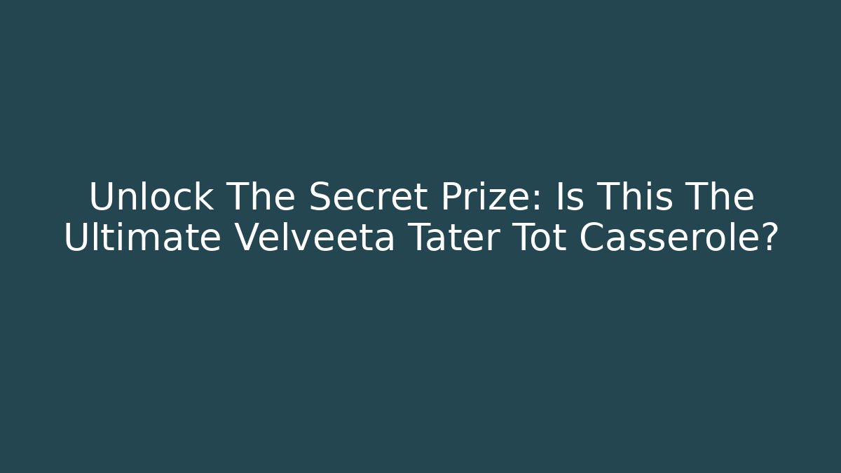 Unlock The Secret Prize: Is This The Ultimate Velveeta Tater Tot Casserole?