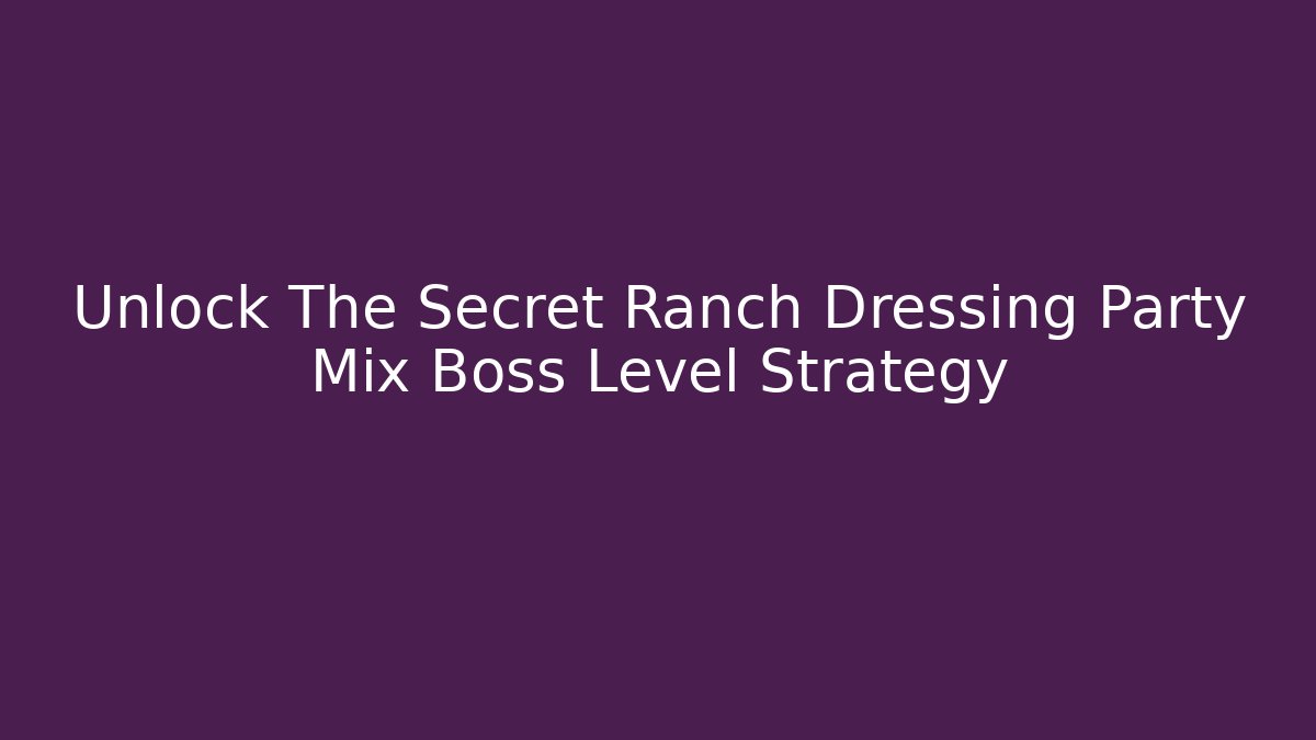 Unlock The Secret Ranch Dressing Party Mix Boss Level Strategy