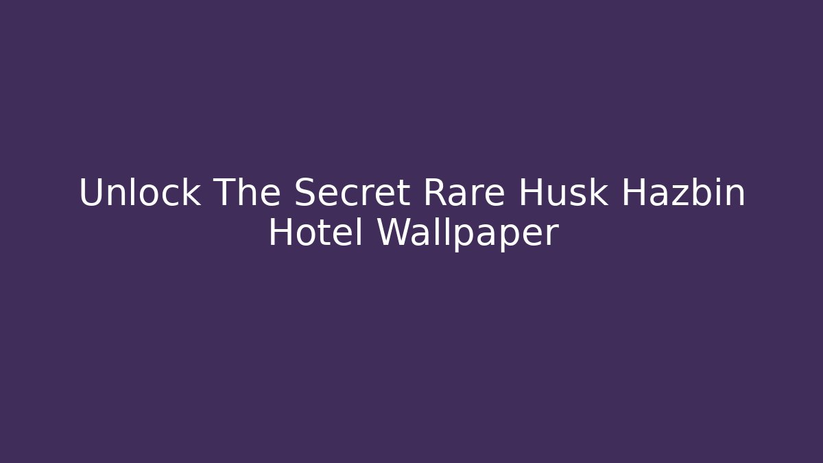 Unlock The Secret Rare Husk Hazbin Hotel Wallpaper