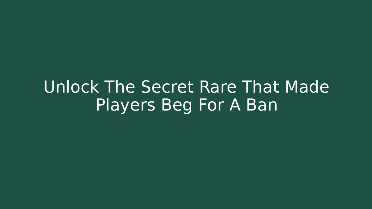 Unlock The Secret Rare That Made Players Beg For A Ban