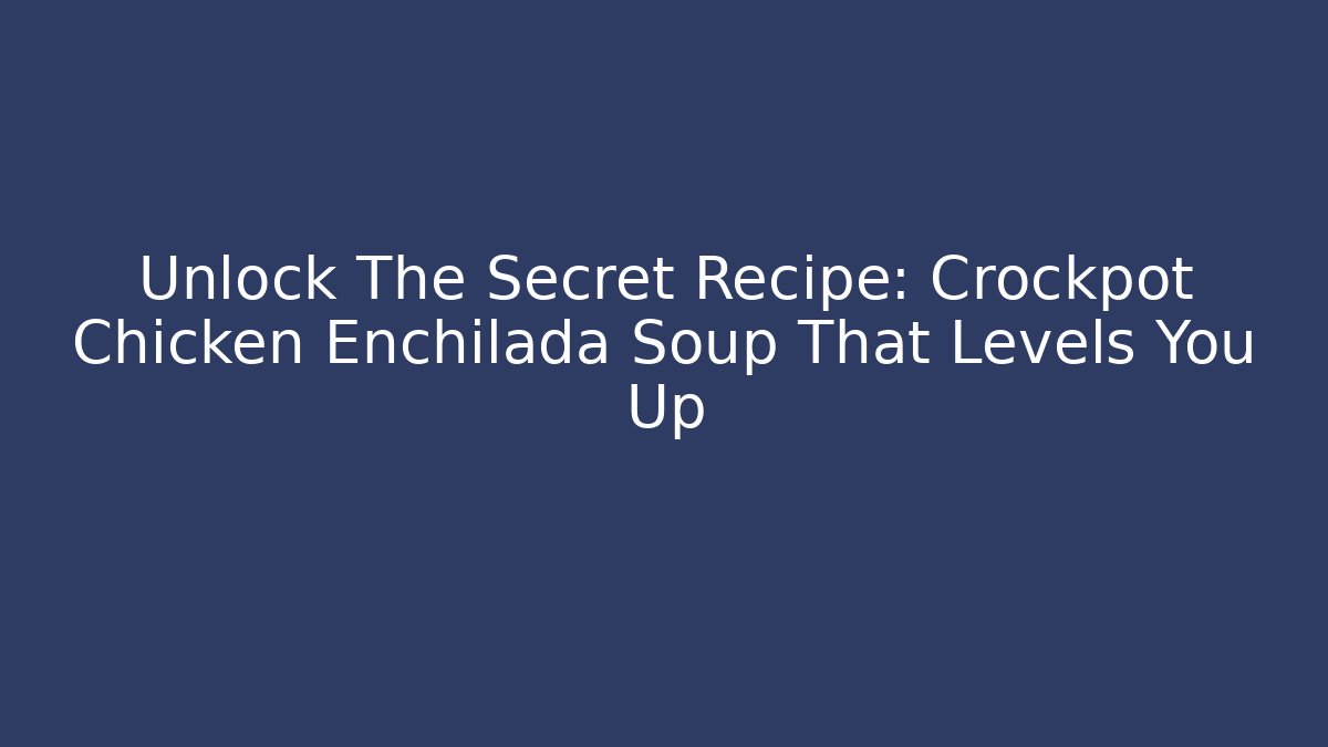 Unlock The Secret Recipe: Crockpot Chicken Enchilada Soup That Levels You Up