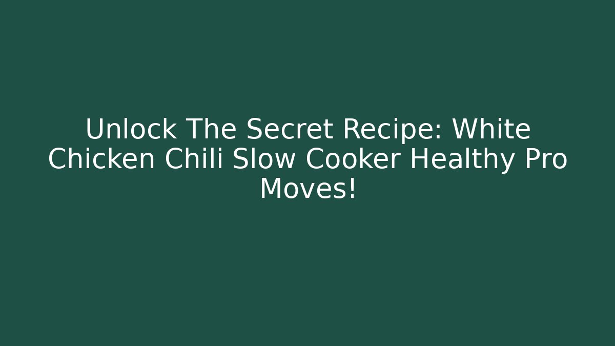Unlock The Secret Recipe: White Chicken Chili Slow Cooker Healthy Pro Moves!