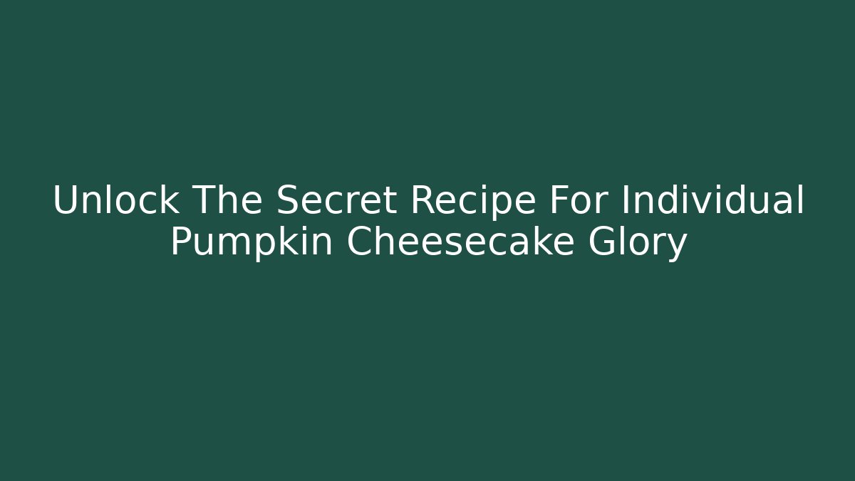 Unlock The Secret Recipe For Individual Pumpkin Cheesecake Glory