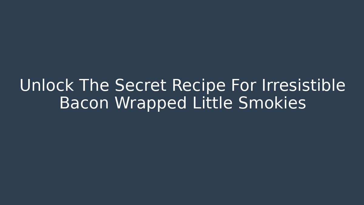 Unlock The Secret Recipe For Irresistible Bacon Wrapped Little Smokies