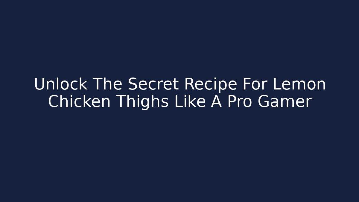 Unlock The Secret Recipe For Lemon Chicken Thighs Like A Pro Gamer