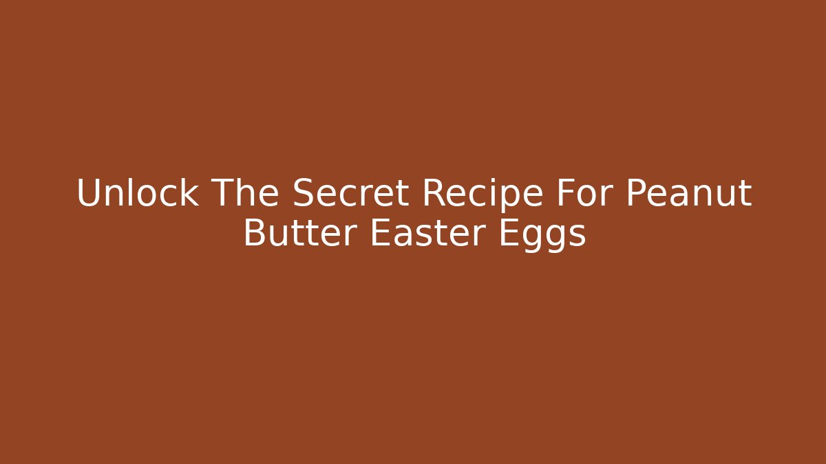 Unlock The Secret Recipe For Peanut Butter Easter Eggs
