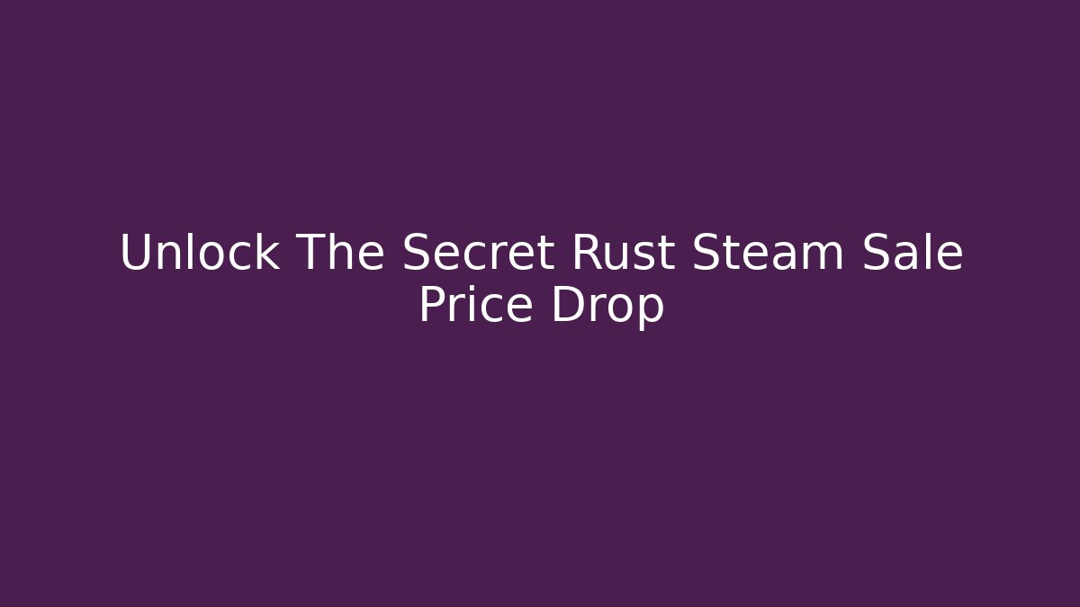 Unlock The Secret Rust Steam Sale Price Drop