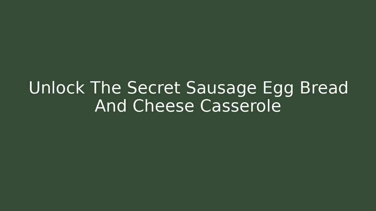 Unlock The Secret Sausage Egg Bread And Cheese Casserole