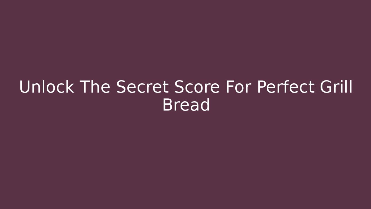 Unlock The Secret Score For Perfect Grill Bread - Create More Assets