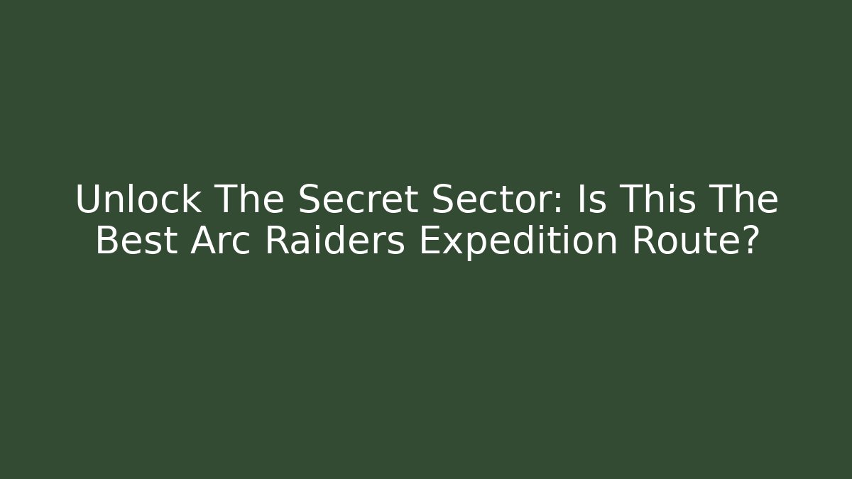 Unlock The Secret Sector: Is This The Best Arc Raiders Expedition Route?