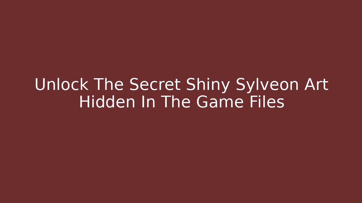 Unlock The Secret Shiny Sylveon Art Hidden In The Game Files
