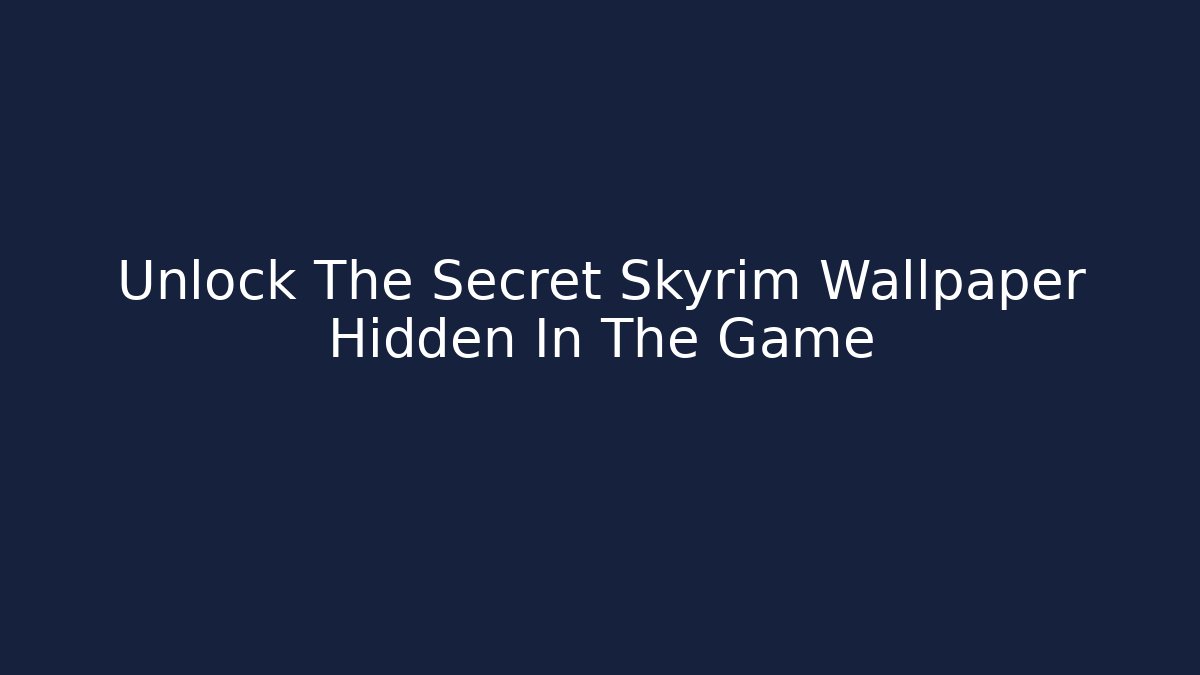 Unlock The Secret Skyrim Wallpaper Hidden In The Game