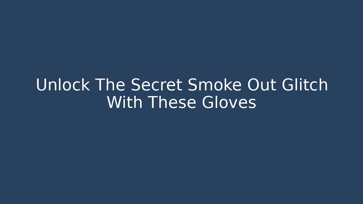 Unlock The Secret Smoke Out Glitch With These Gloves