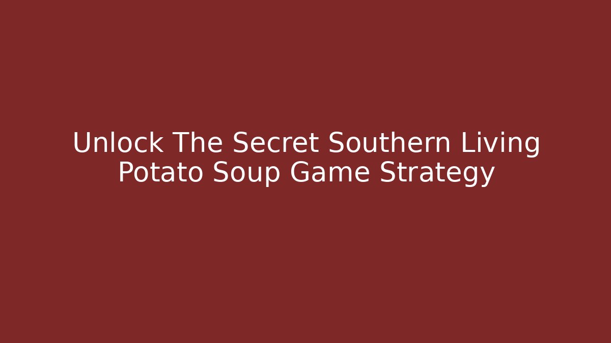 Unlock The Secret Southern Living Potato Soup Game Strategy