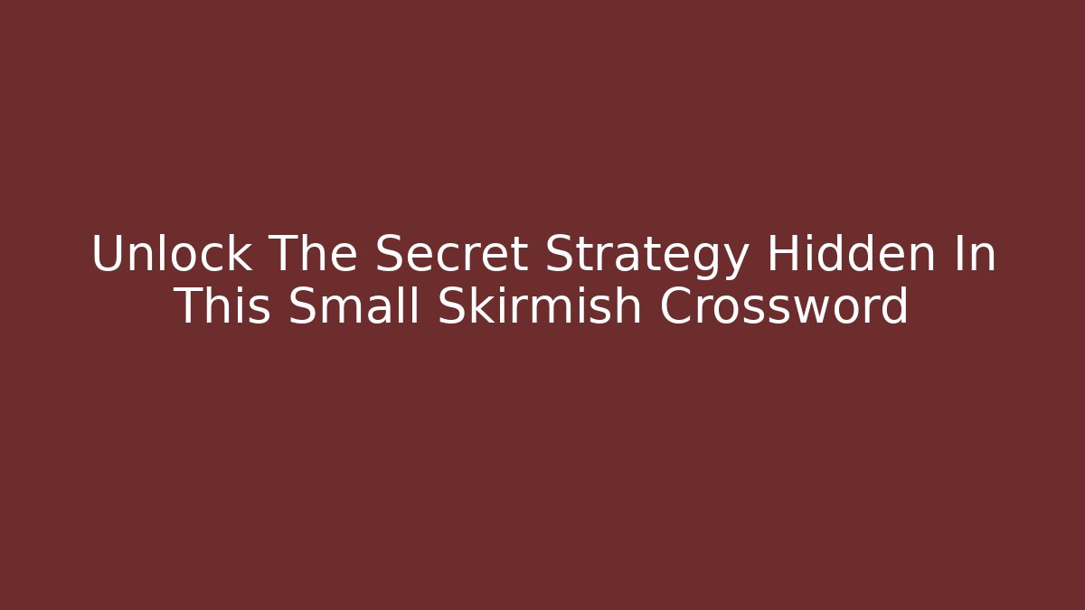 Unlock The Secret Strategy Hidden In This Small Skirmish Crossword