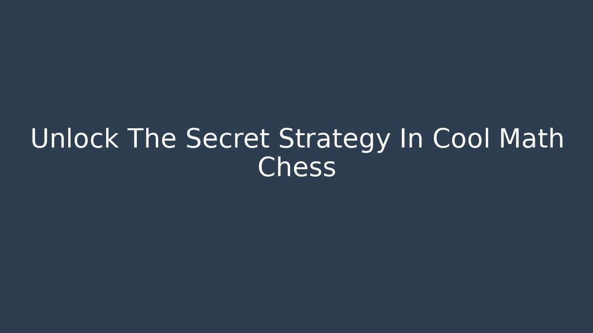 Unlock The Secret Strategy In Cool Math Chess
