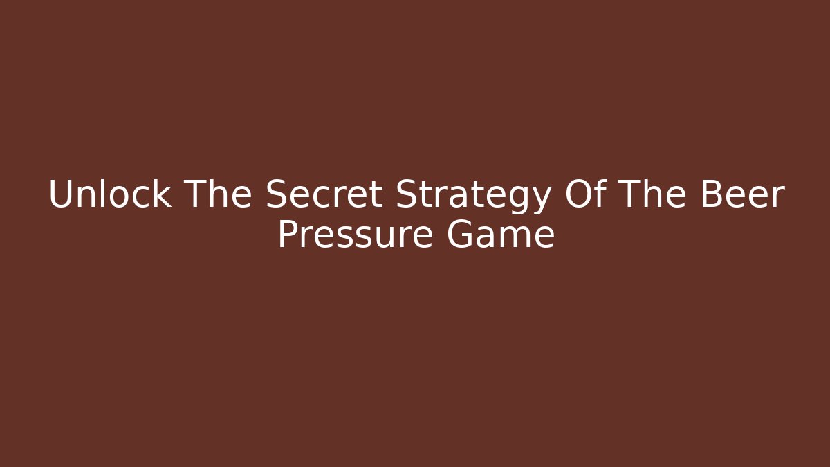 Unlock The Secret Strategy Of The Beer Pressure Game