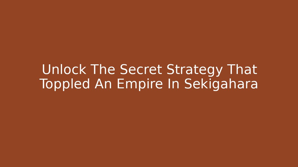 Unlock The Secret Strategy That Toppled An Empire In Sekigahara