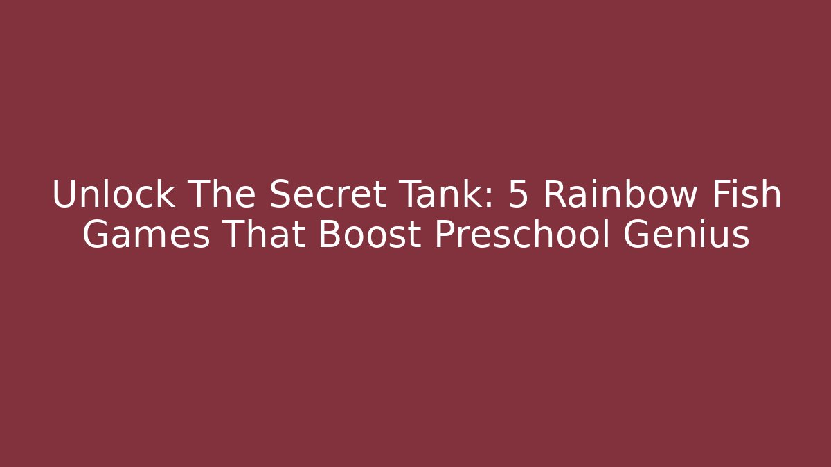 Unlock The Secret Tank: 5 Rainbow Fish Games That Boost Preschool Genius