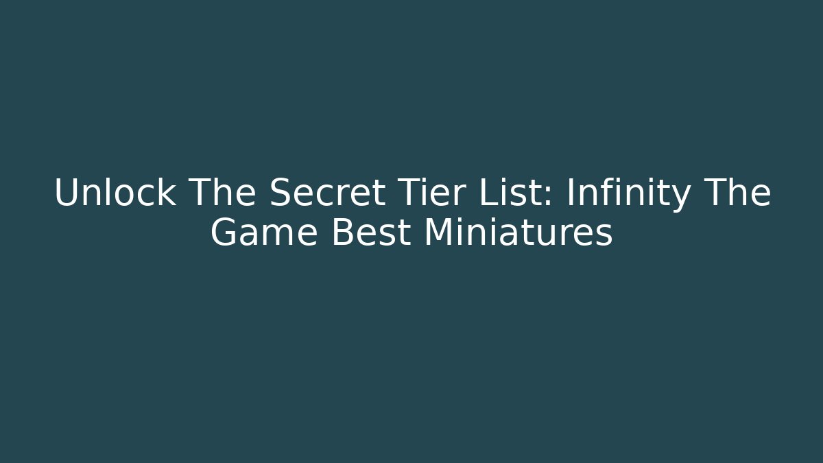 Unlock The Secret Tier List: Infinity The Game Best Miniatures