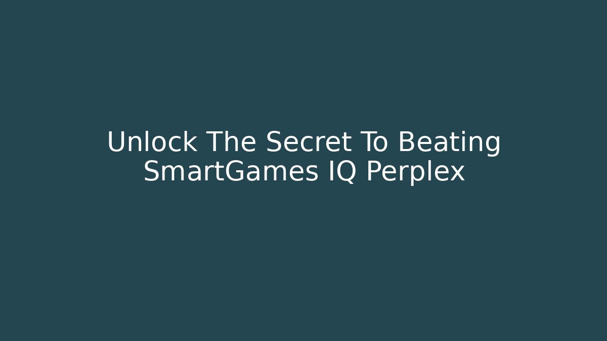 Unlock The Secret To Beating SmartGames IQ Perplex
