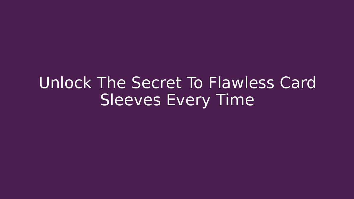 Unlock The Secret To Flawless Card Sleeves Every Time