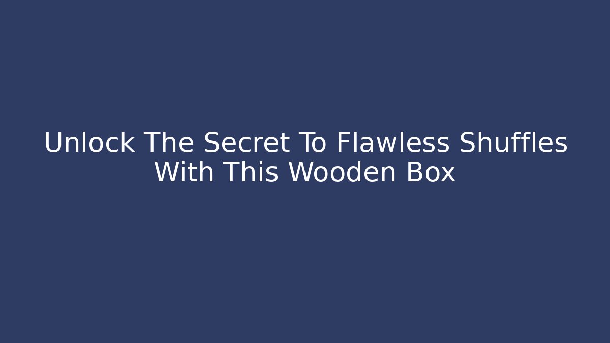 Unlock The Secret To Flawless Shuffles With This Wooden Box