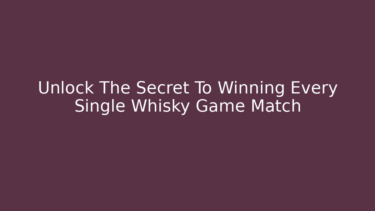 Unlock The Secret To Winning Every Single Whisky Game Match