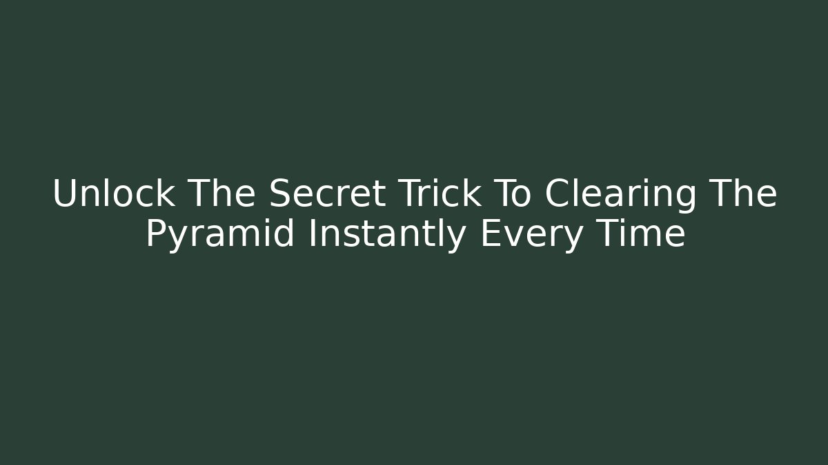 Unlock The Secret Trick To Clearing The Pyramid Instantly Every Time