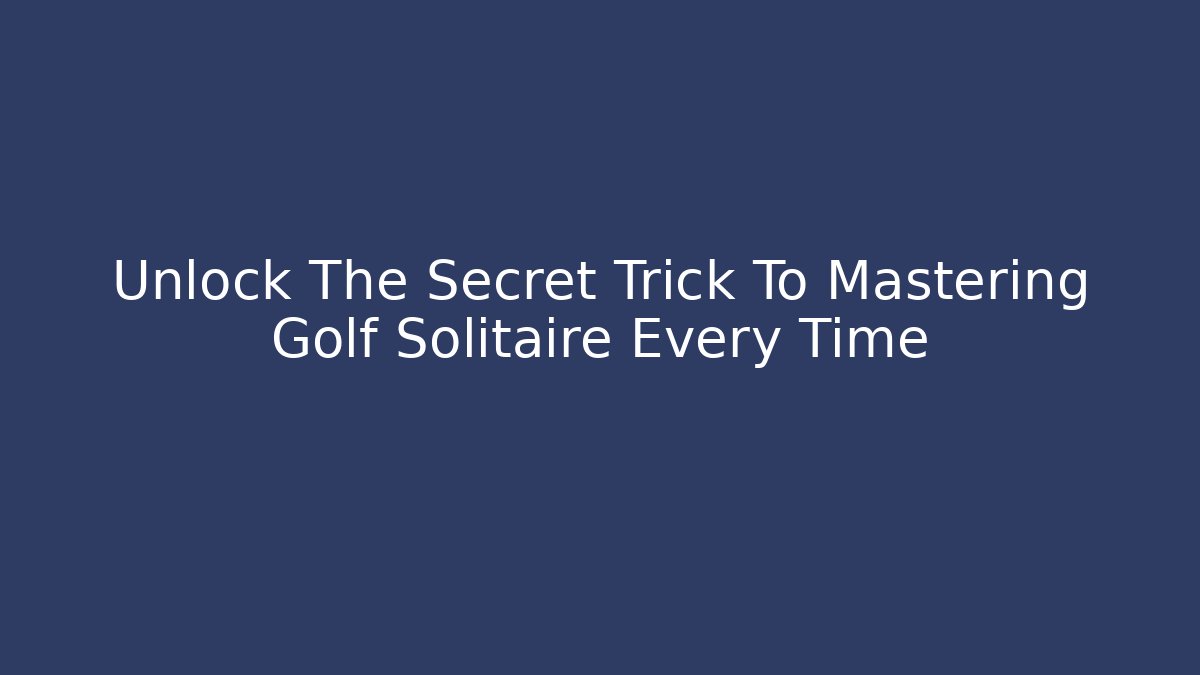 Unlock The Secret Trick To Mastering Golf Solitaire Every Time