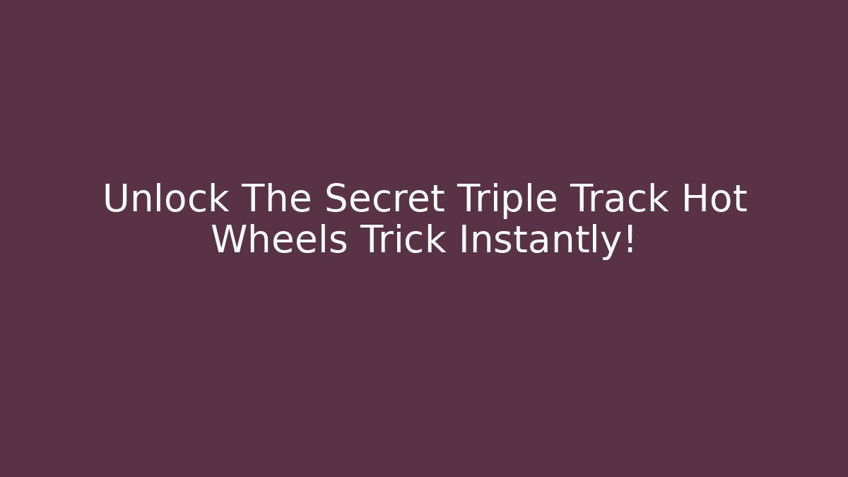 Unlock The Secret Triple Track Hot Wheels Trick Instantly!