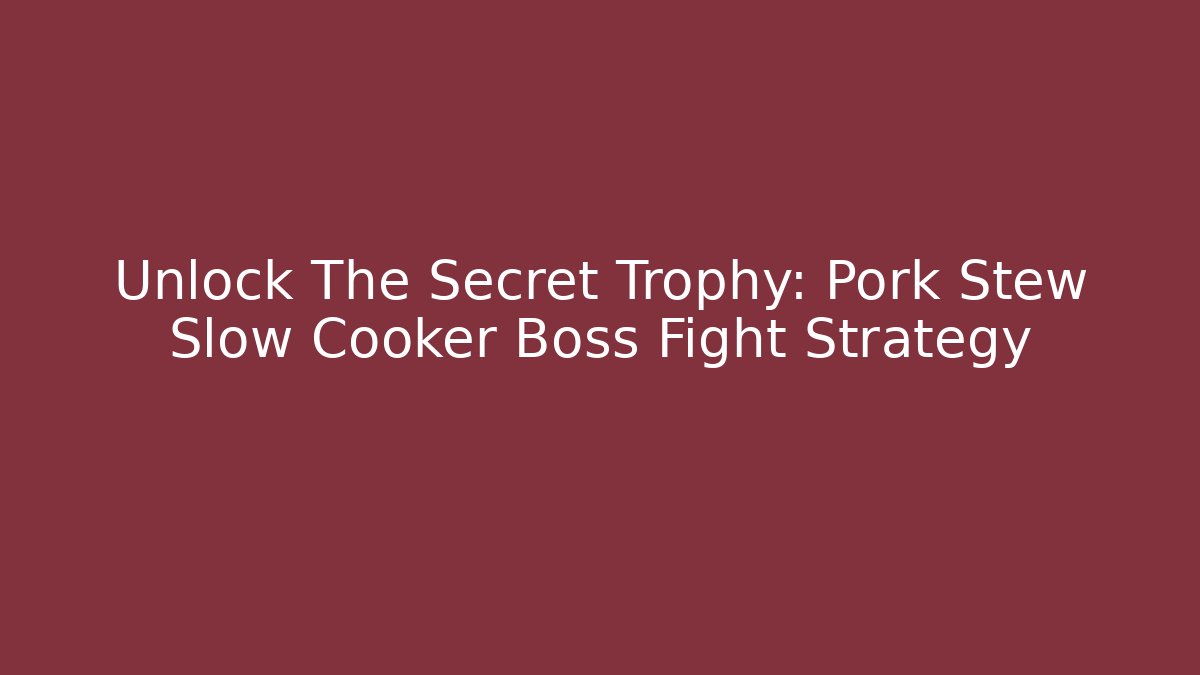 Unlock The Secret Trophy: Pork Stew Slow Cooker Boss Fight Strategy